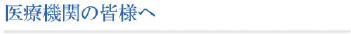 医療機関の皆様へ